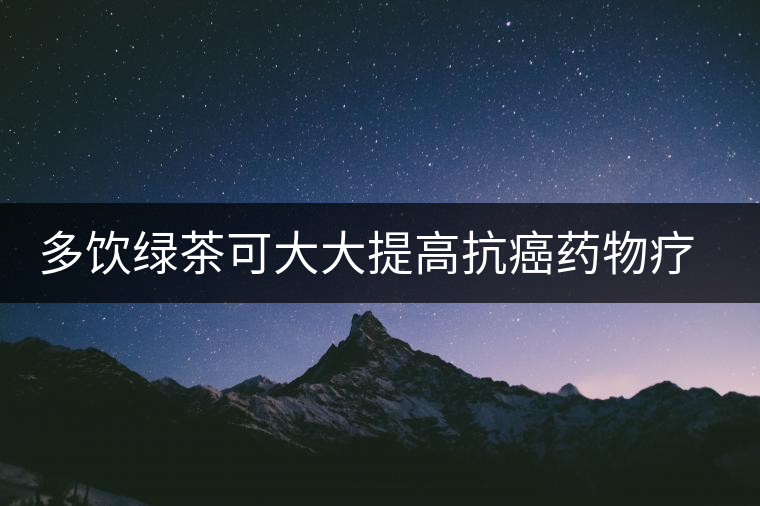 多飲綠茶可大大提高抗癌藥物療效