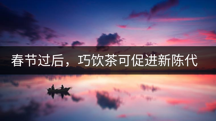 春節(jié)過后，巧飲茶可促進新陳代謝