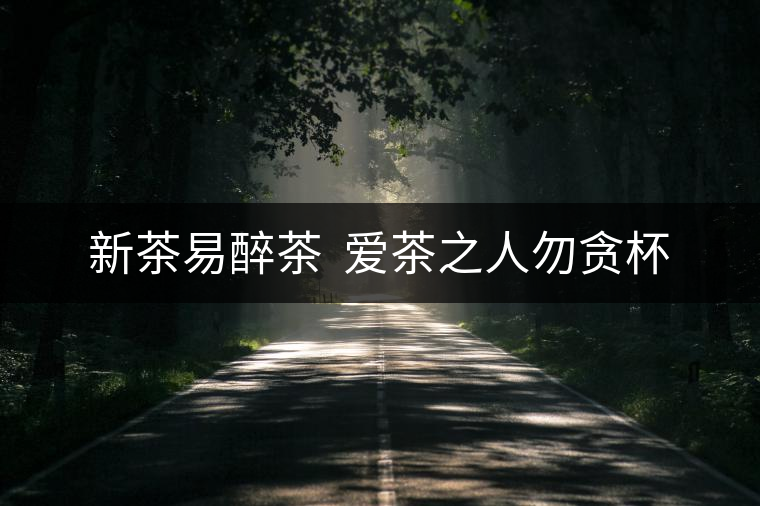新茶易醉茶 愛茶之人勿貪杯 新茶易醉茶 愛茶之人勿貪杯