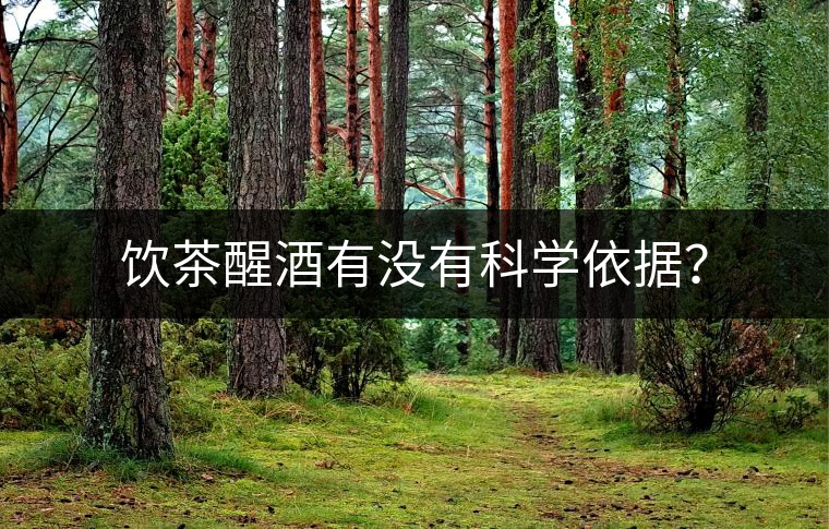 飲茶醒酒有沒有科學(xué)依據(jù)? 飲茶醒酒有沒有科學(xué)依據(jù)?