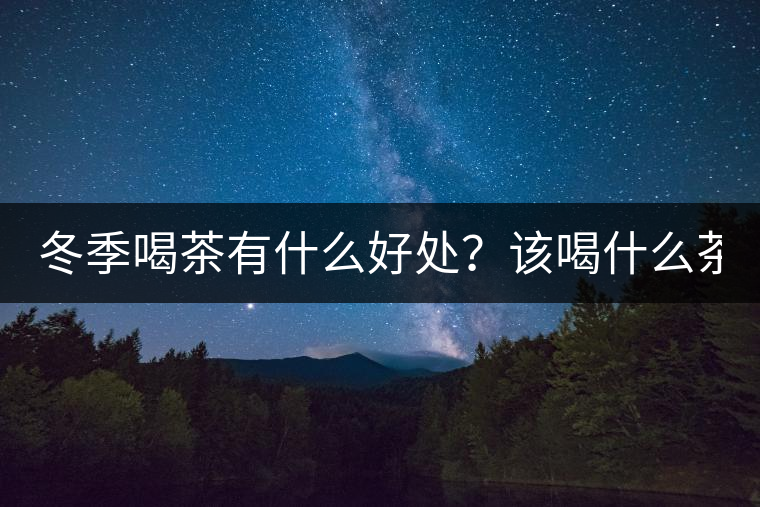 冬季喝茶有什么好處？該喝什么茶？