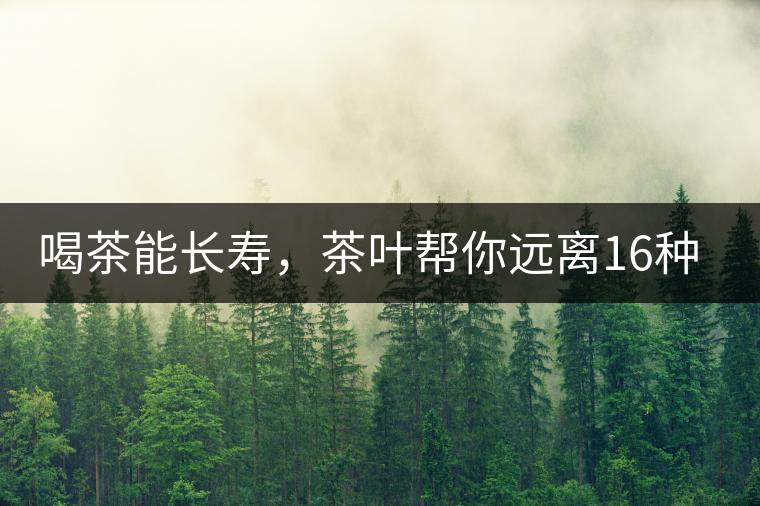 喝茶能長(zhǎng)壽，茶葉幫你遠(yuǎn)離16種病