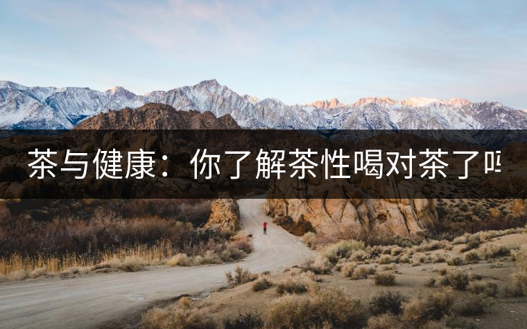 茶與健康：你了解茶性喝對茶了嗎？