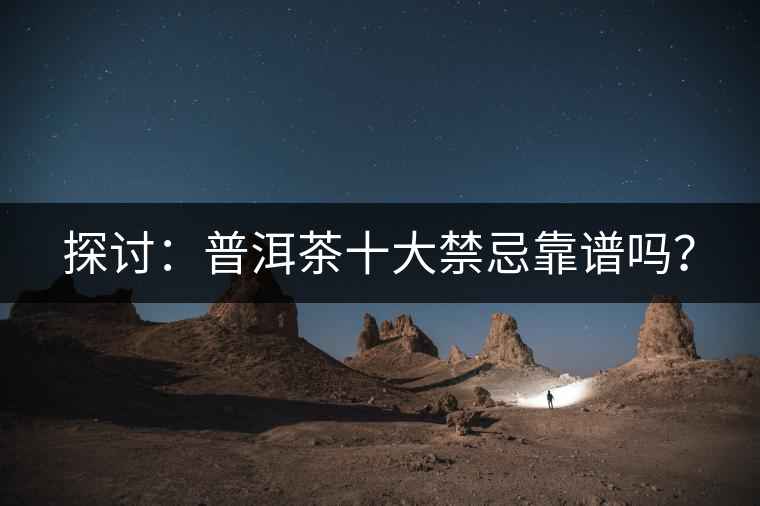 探討：普洱茶十大禁忌靠譜嗎？