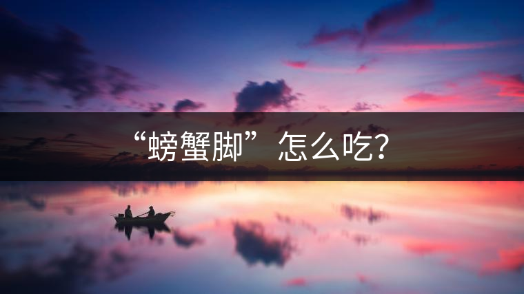 “螃蟹腳”怎么吃？