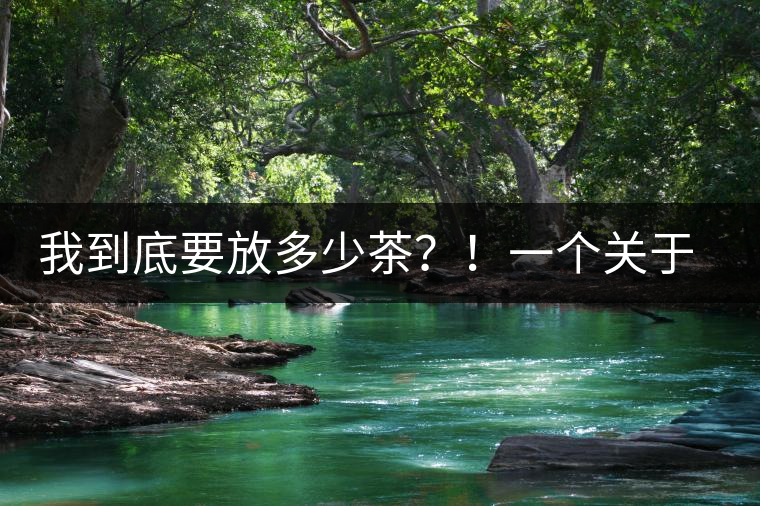 我到底要放多少茶？！一個關(guān)于投茶量的吶喊