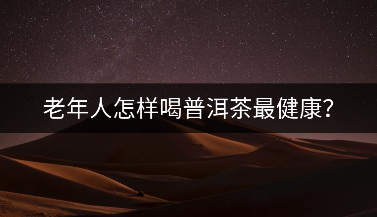 老年人怎樣喝普洱茶最健康？