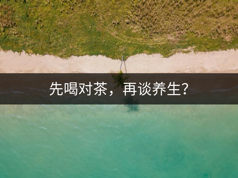 先喝對茶，再談養(yǎng)生？