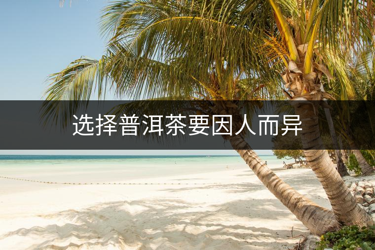 選擇普洱茶要因人而異 選擇普洱茶要因人而異