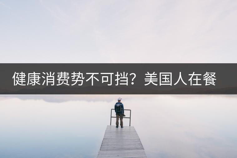 健康消費(fèi)勢(shì)不可擋？美國(guó)人在餐廳吃飯也開(kāi)始流行喝茶了