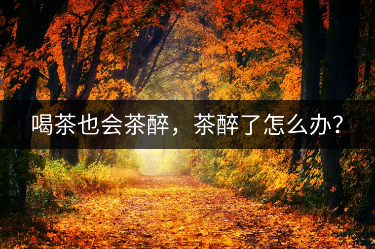 喝茶也會(huì)茶醉，茶醉了怎么辦？