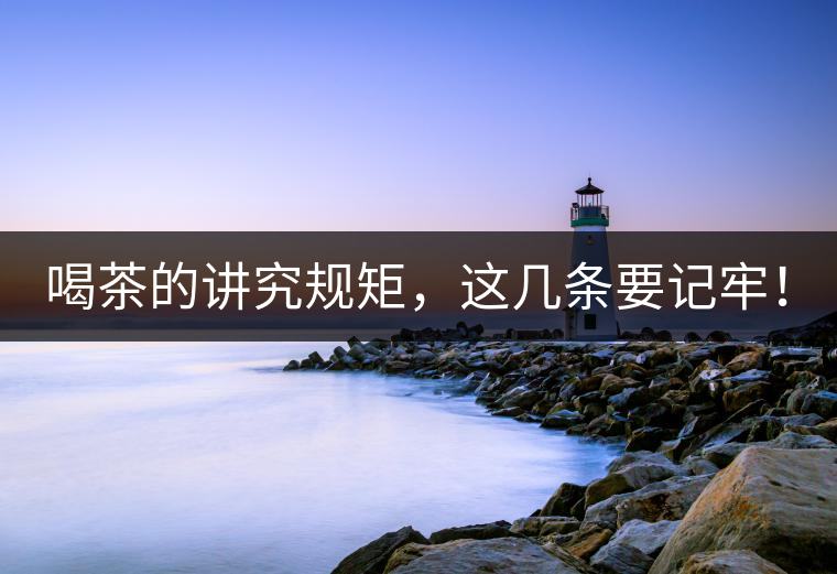 喝茶的講究規(guī)矩，這幾條要記牢！