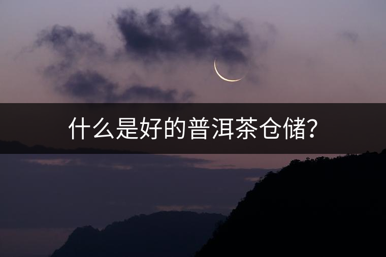 什么是好的普洱茶倉(cāng)儲(chǔ)？