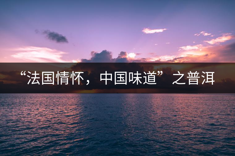 “法國(guó)情懷，中國(guó)味道”之普洱茶