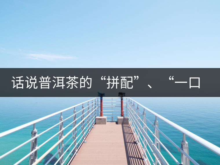 話說普洱茶的“拼配”、“一口料”和“撒面”