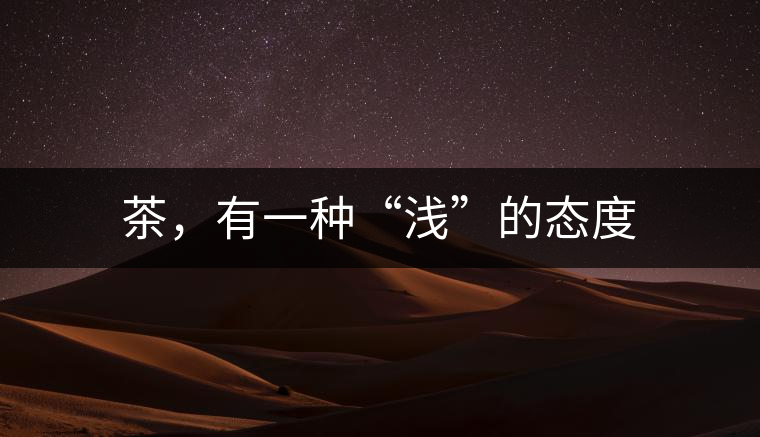 茶，有一種“淺”的態(tài)度