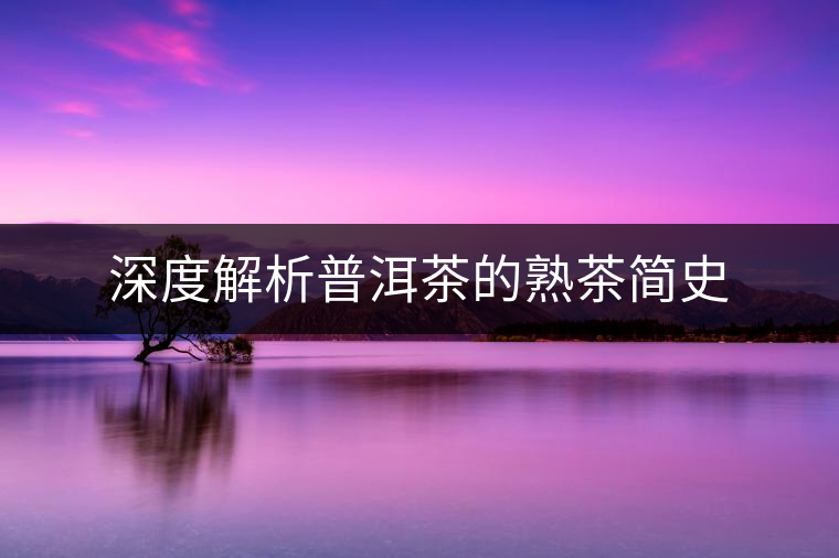 深度解析普洱茶的熟茶簡史 深度解析普洱茶的熟茶簡史