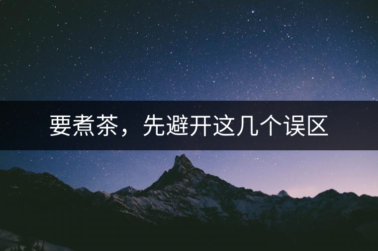 要煮茶，先避開這幾個(gè)誤區(qū)