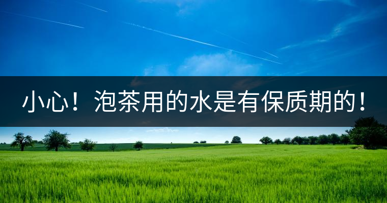 小心！泡茶用的水是有保質(zhì)期的！