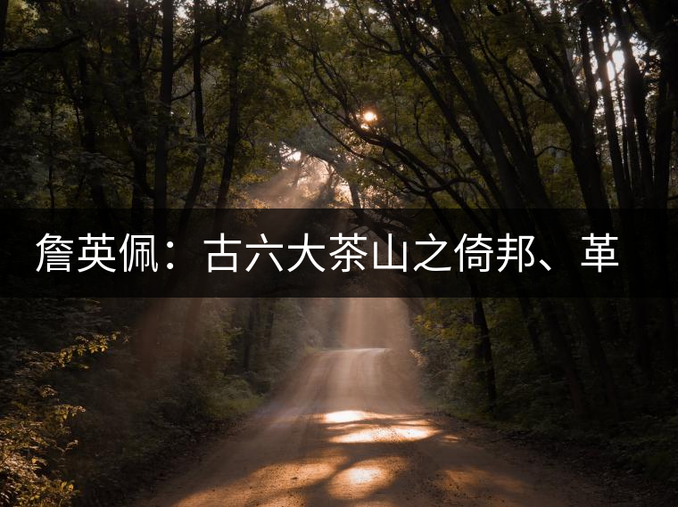 詹英佩:古六大茶山之倚邦、革登 詹英佩:古六大茶山之倚邦、革登