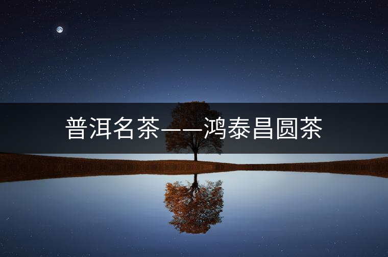 普洱名茶——鴻泰昌圓茶