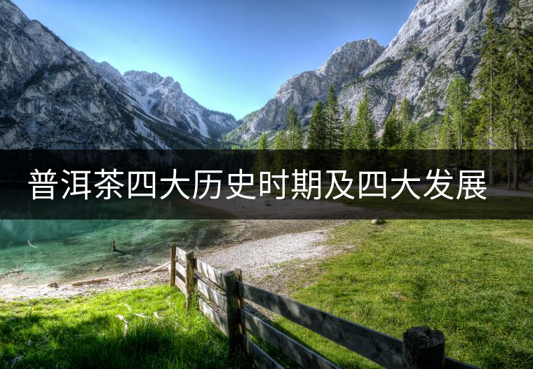 普洱茶四大歷史時(shí)期及四大發(fā)展形態(tài) 普洱茶四大歷史時(shí)期及四大發(fā)展形態(tài)