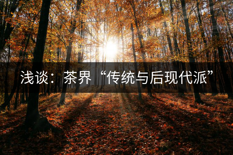 淺談:茶界“傳統(tǒng)與后現(xiàn)代派” 淺談:茶界“傳統(tǒng)與后現(xiàn)代派”