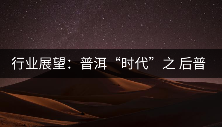 行業(yè)展望:普洱“時代”之 后普洱時代 行業(yè)展望:普洱“時代”之 后普洱時代