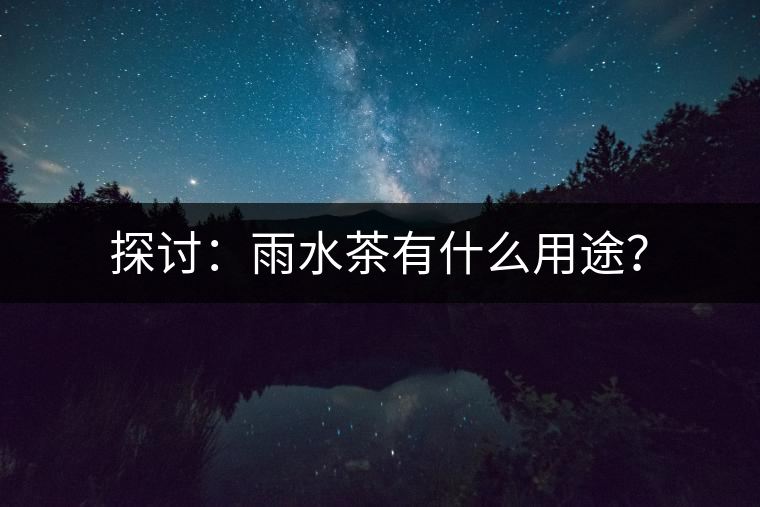 探討：雨水茶有什么用途？