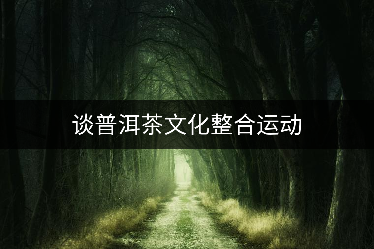 談普洱茶文化整合運動 談普洱茶文化整合運動