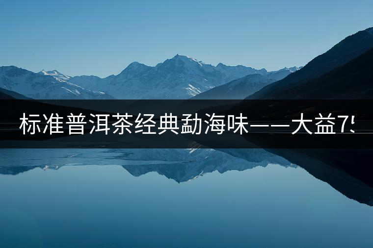 標準普洱茶經典勐海味——大益7542、7572