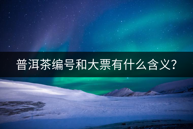 普洱茶編號(hào)和大票有什么含義？