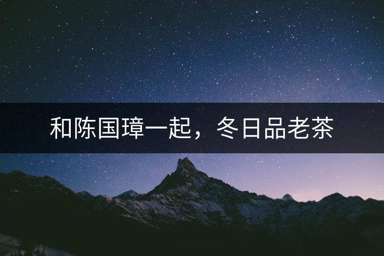 和陳國璋一起,冬日品老茶 和陳國璋一起,冬日品老茶
