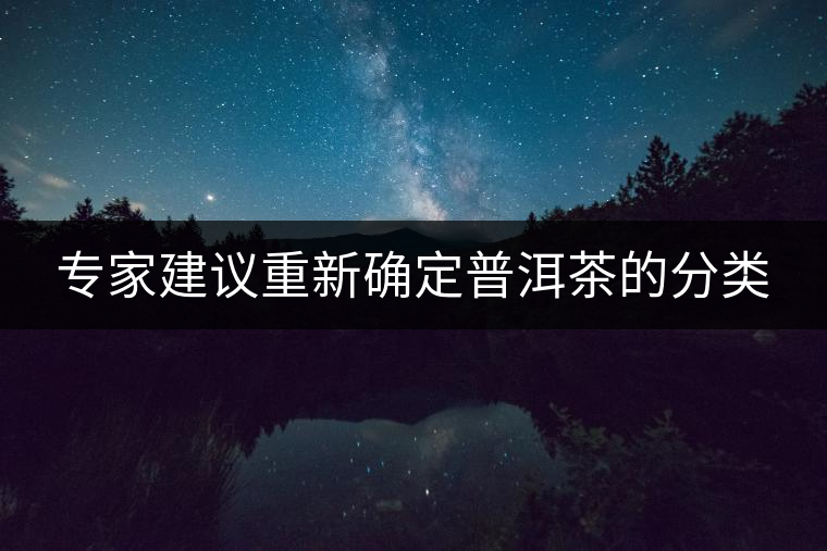 專家建議重新確定普洱茶的分類