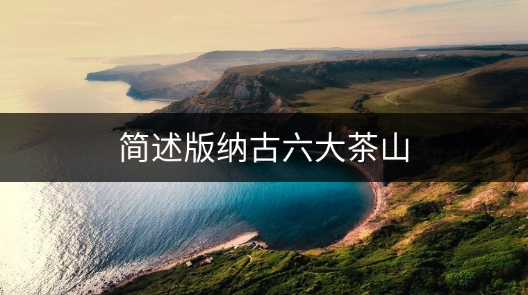 簡(jiǎn)述版納古六大茶山 簡(jiǎn)述版納古六大茶山