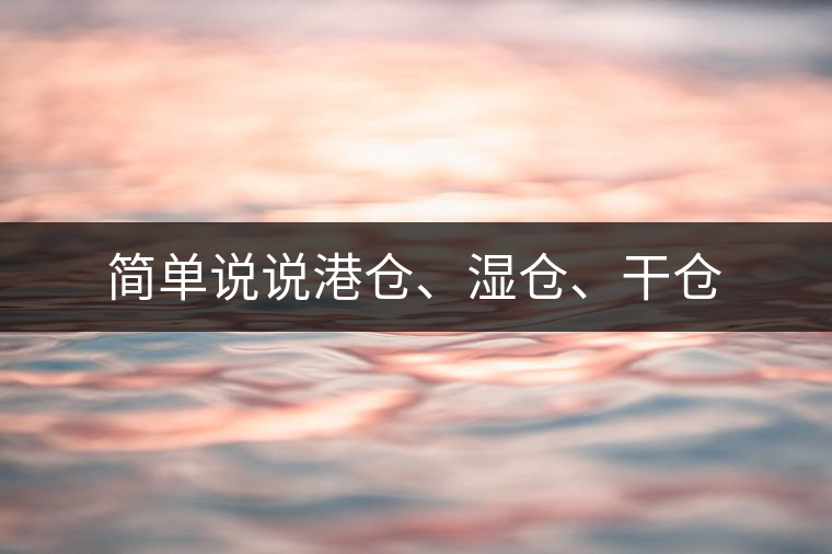 簡(jiǎn)單說(shuō)說(shuō)港倉(cāng)、濕倉(cāng)、干倉(cāng)