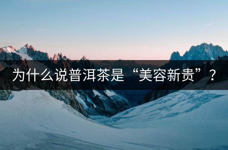 為什么說普洱茶是“美容新貴”？