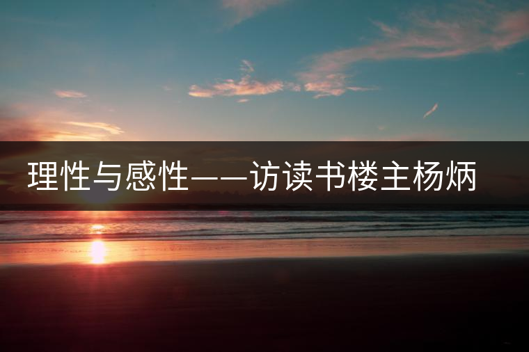 理性與感性——訪讀書樓主楊炳禎法官 理性與感性——訪讀書樓主楊炳禎法官