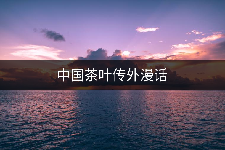中國茶葉傳外漫話 中國茶葉傳外漫話