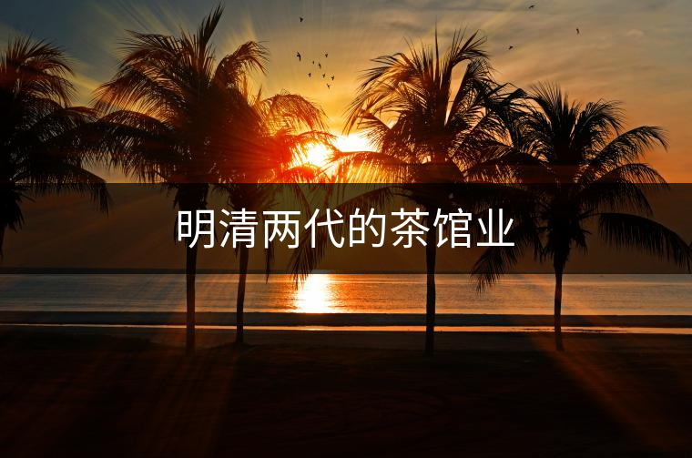 明清兩代的茶館業(yè) 明清兩代的茶館業(yè)