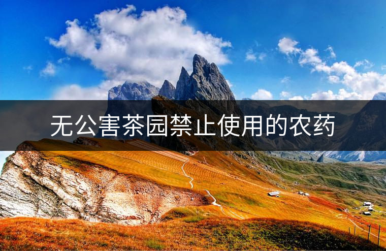 無公害茶園禁止使用的農(nóng)藥 無公害茶園禁止使用的農(nóng)藥