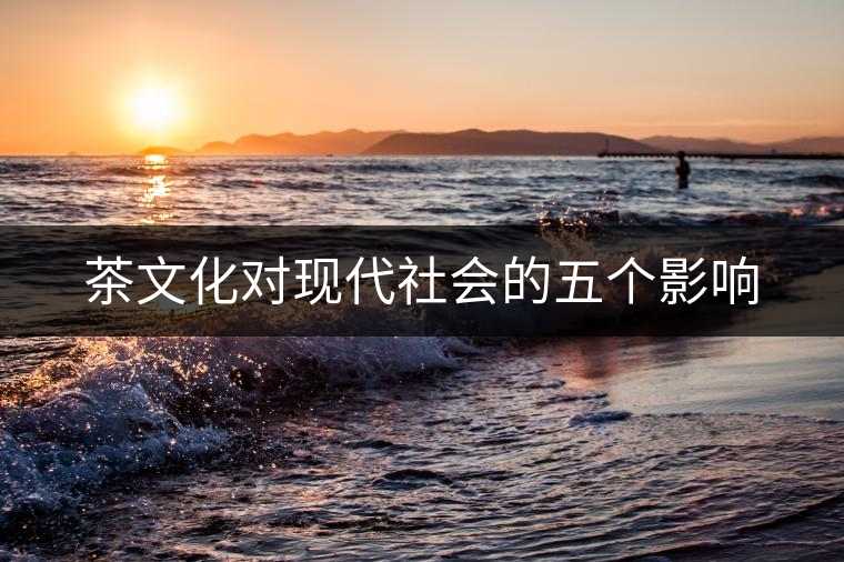 茶文化對現(xiàn)代社會的五個影響