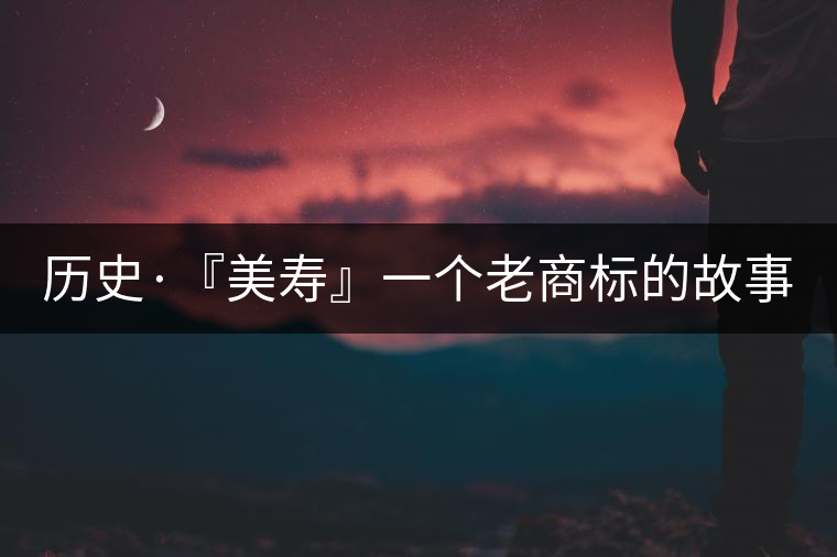 歷史·『美壽』一個老商標的故事（一）