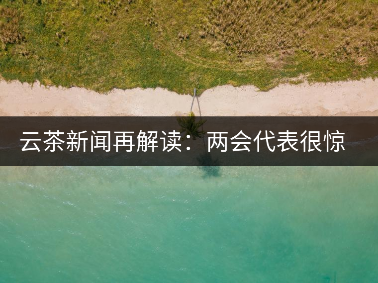 云茶新聞再解讀：兩會代表很驚奇，普洱茶為啥會這么健康？