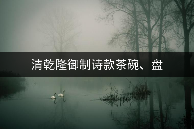 清乾隆御制詩(shī)款茶碗、盤