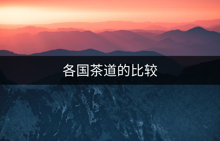 各國(guó)茶道的比較 各國(guó)茶道的比較