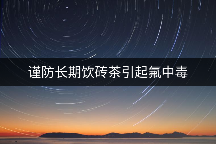 謹防長期飲磚茶引起氟中毒