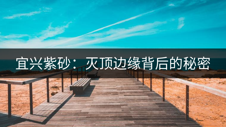 宜興紫砂：滅頂邊緣背后的秘密