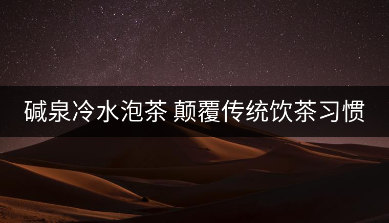 堿泉冷水泡茶 顛覆傳統(tǒng)飲茶習慣