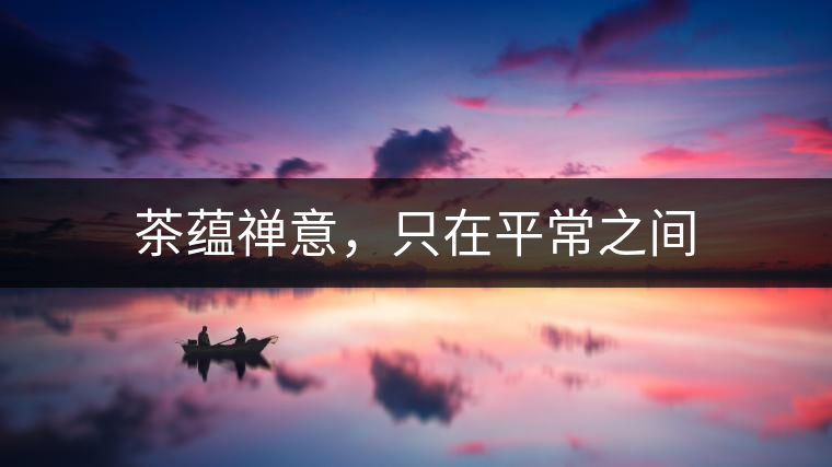 茶蘊(yùn)禪意，只在平常之間